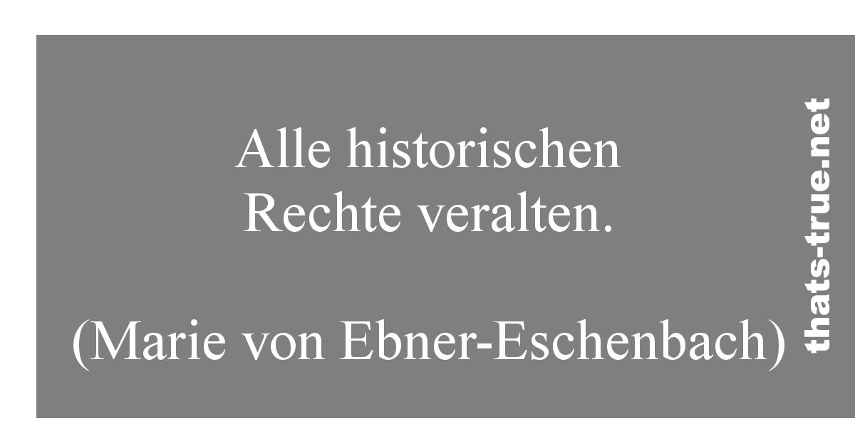 Alle historischen Rechte veralten.   (Marie von Ebner-Eschenbach) 
