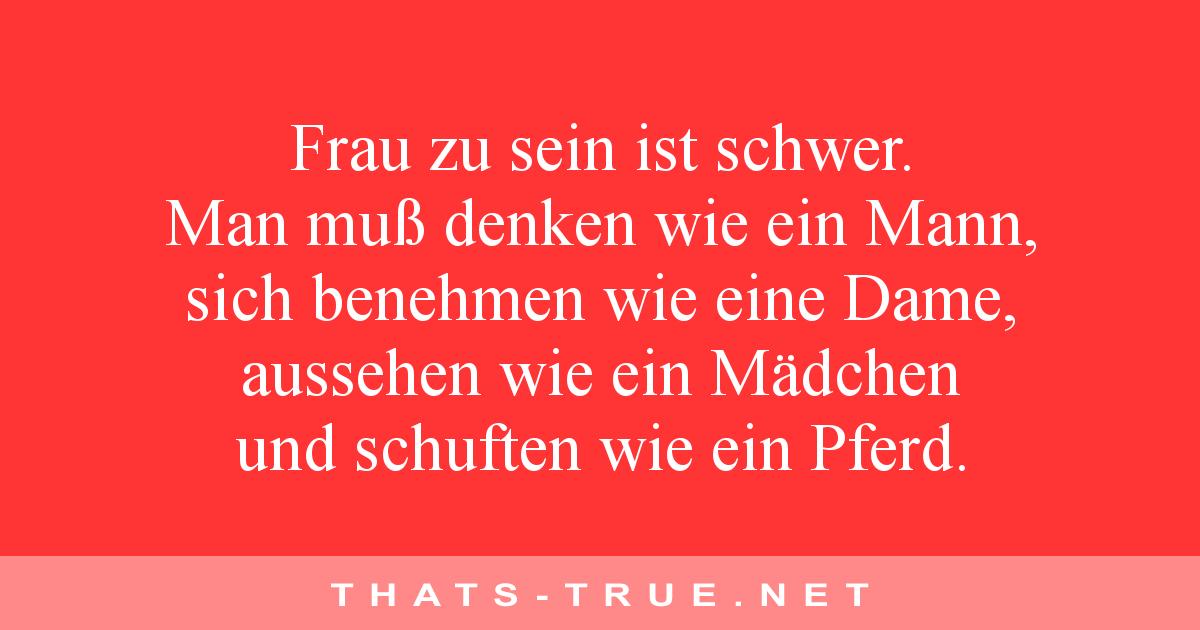 Frau zu sein ist schwer. Man muß denken wie ein Mann, sich benehmen wie eine Dame, aussehen wie ein